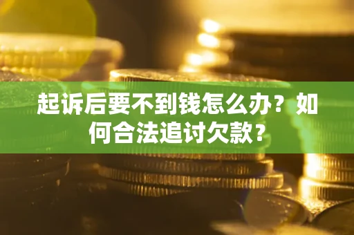 北京起诉后要不到钱怎么办？如何合法追讨欠款？