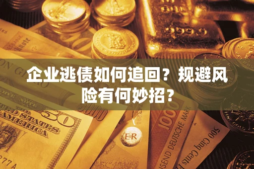 北京企业逃债如何追回？规避风险有何妙招？