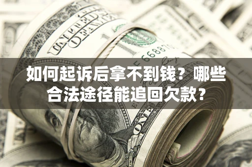 北京如何起诉后拿不到钱？哪些合法途径能追回欠款？