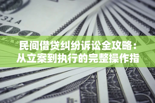 北京民间借贷纠纷诉讼全攻略：从立案到执行的完整操作指南