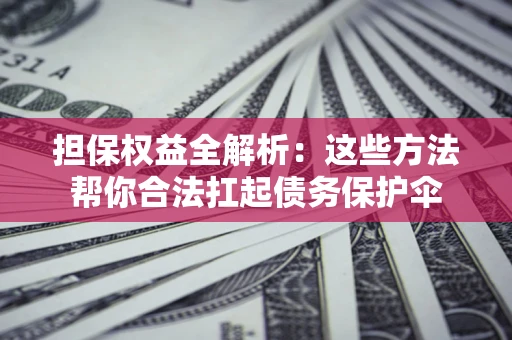 北京担保权益全解析：这些方法帮你合法扛起债务保护伞