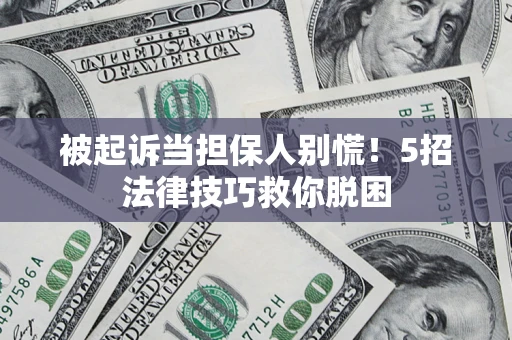 北京被起诉当担保人别慌！5招法律技巧救你脱困