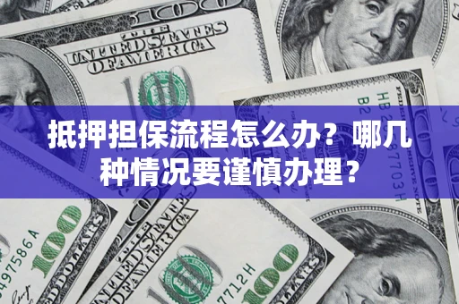 北京抵押担保流程怎么办？哪几种情况要谨慎办理？
