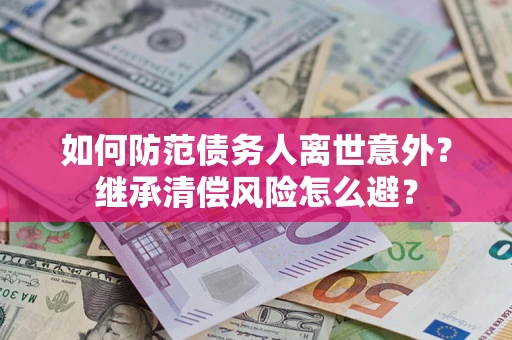 北京如何防范债务人离世意外？继承清偿风险怎么避？