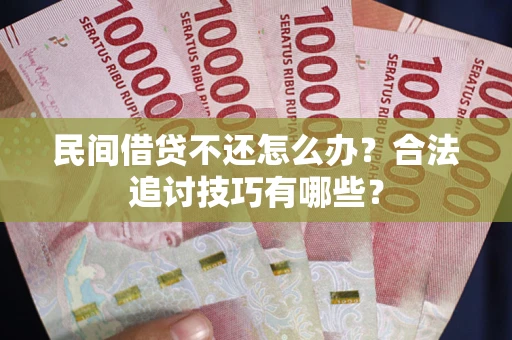 北京民间借贷不还怎么办？合法追讨技巧有哪些？