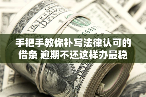 北京手把手教你补写法律认可的借条 逾期不还这样办最稳妥