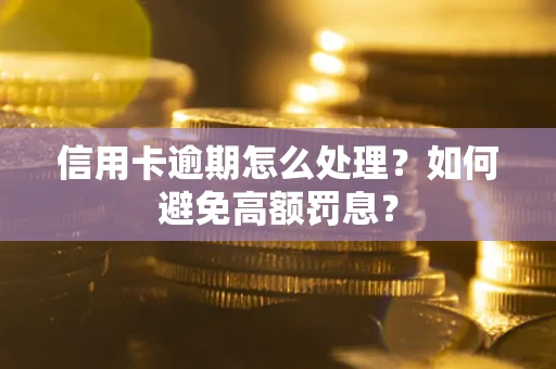 北京信用卡逾期怎么处理？如何避免高额罚息？