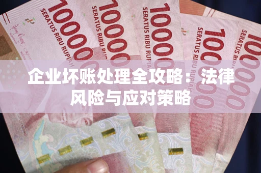 北京企业坏账处理全攻略：法律风险与应对策略