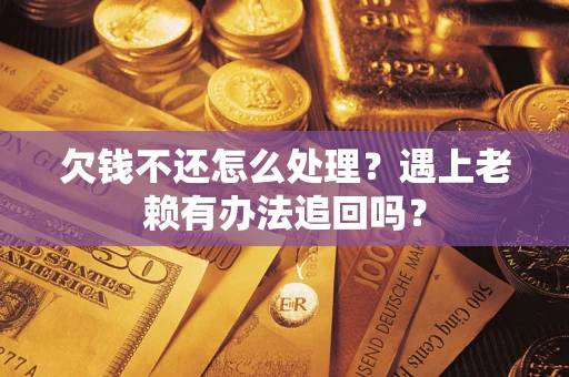 北京欠钱不还怎么处理？遇上老赖有办法追回吗？