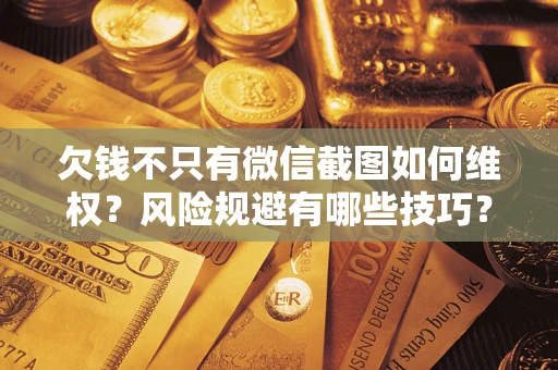 北京欠钱不只有微信截图如何维权？风险规避有哪些技巧？