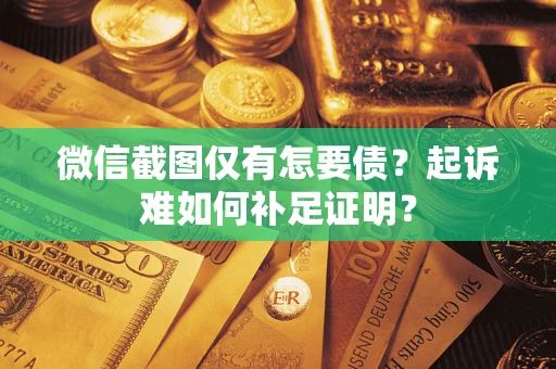 北京微信截图仅有怎要债？起诉难如何补足证明？
