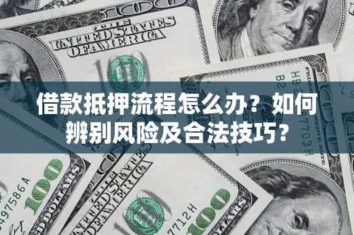 北京借款抵押流程怎么办？如何辨别风险及合法技巧？