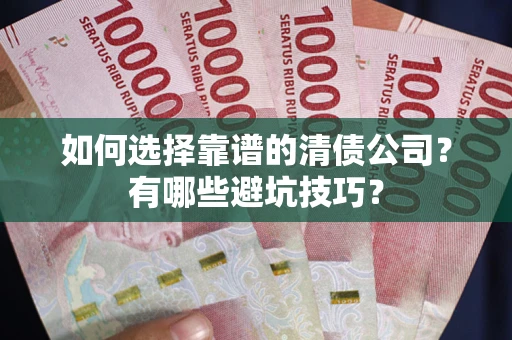 北京如何选择靠谱的清债公司？有哪些避坑技巧？