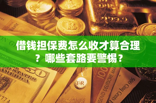 北京借钱担保费怎么收才算合理？哪些套路要警惕？