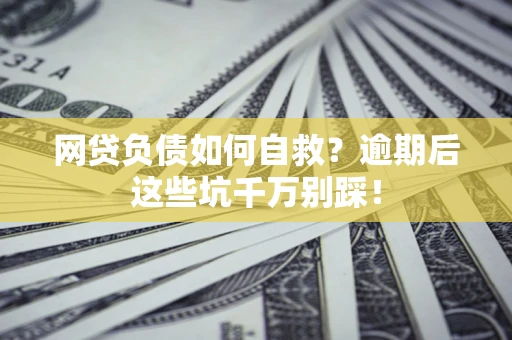 北京网贷负债如何自救？逾期后这些坑千万别踩！