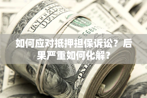 北京如何应对抵押担保诉讼？后果严重如何化解？