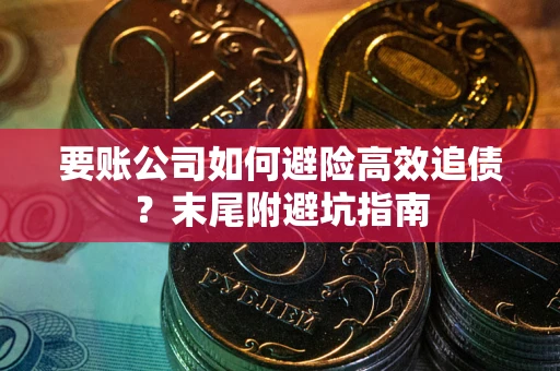北京要账公司如何避险高效追债？末尾附避坑指南