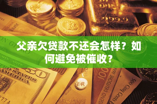 北京父亲欠贷款不还会怎样？如何避免被催收？