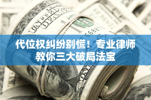 北京代位权纠纷别慌！专业律师教你三大破局法宝