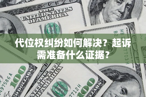 北京代位权纠纷如何解决？起诉需准备什么证据？