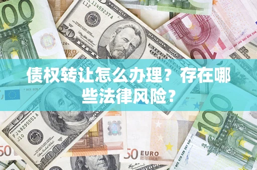 北京债权转让怎么办理？存在哪些法律风险？