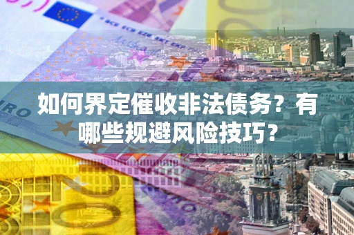 北京如何界定催收非法债务？有哪些规避风险技巧？