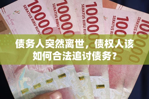 北京债务人突然离世，债权人该如何合法追讨债务？