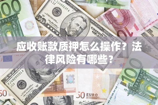 北京应收账款质押怎么操作？法律风险有哪些？
