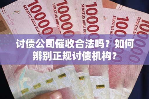 北京讨债公司催收合法吗？如何辨别正规讨债机构？
