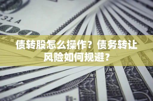 北京债转股怎么操作？债务转让风险如何规避？
