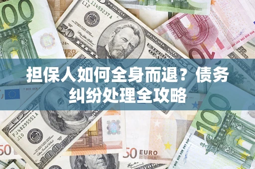 北京担保人如何全身而退？债务纠纷处理全攻略