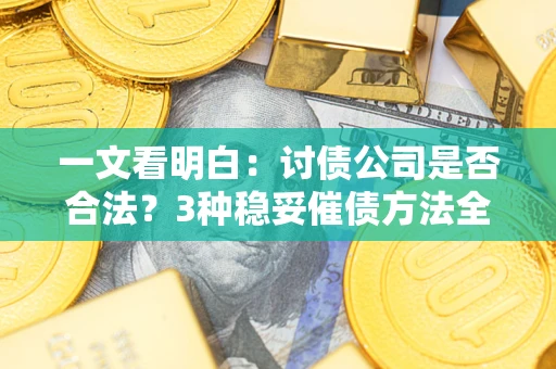 北京一文看明白：讨债公司是否合法？3种稳妥催债方法全解析