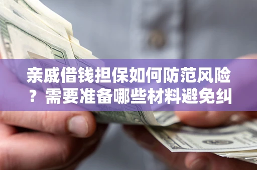 北京亲戚借钱担保如何防范风险？需要准备哪些材料避免纠纷？