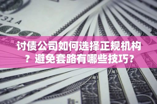 北京讨债公司如何选择正规机构？避免套路有哪些技巧？
