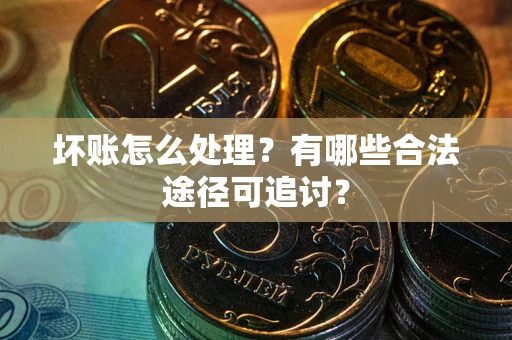 北京坏账怎么处理？有哪些合法途径可追讨？