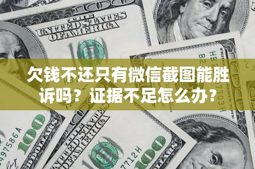 北京欠钱不还只有微信截图能胜诉吗？证据不足怎么办？