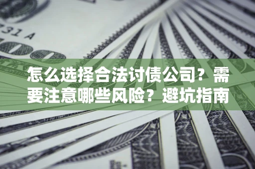 北京怎么选择合法讨债公司？需要注意哪些风险？避坑指南来了！