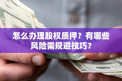 北京怎么办理股权质押？有哪些风险需规避技巧？