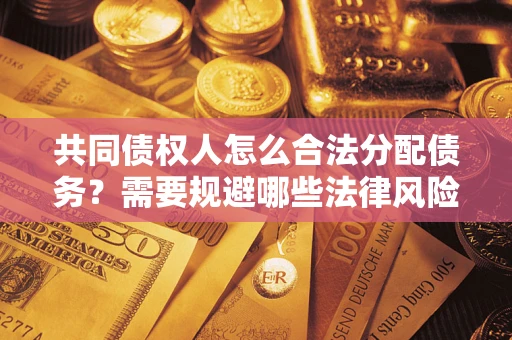北京共同债权人怎么合法分配债务？需要规避哪些法律风险？