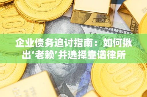北京企业债务追讨指南：如何揪出‘老赖’并选择靠谱律所
