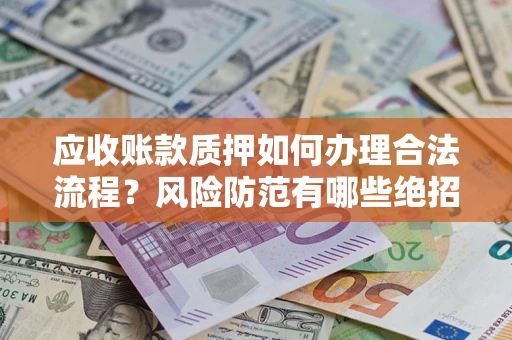 北京应收账款质押如何办理合法流程？风险防范有哪些绝招？