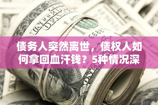 北京债务人突然离世，债权人如何拿回血汗钱？5种情况深度解析