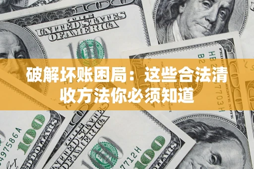 北京破解坏账困局：这些合法清收方法你必须知道