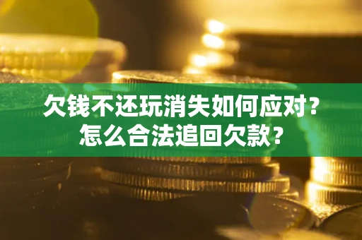 北京欠钱不还玩消失如何应对？怎么合法追回欠款？