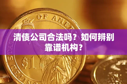 北京清债公司合法吗？如何辨别靠谱机构？