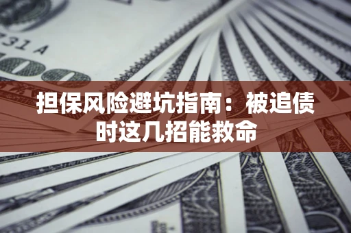 北京担保风险避坑指南：被追债时这几招能救命
