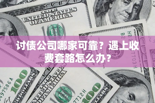 北京讨债公司哪家可靠？遇上收费套路怎么办？