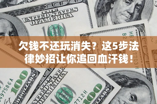 北京欠钱不还玩消失？这5步法律妙招让你追回血汗钱！