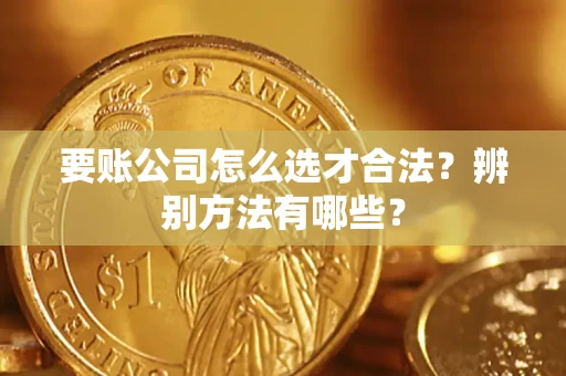 北京要账公司怎么选才合法？辨别方法有哪些？