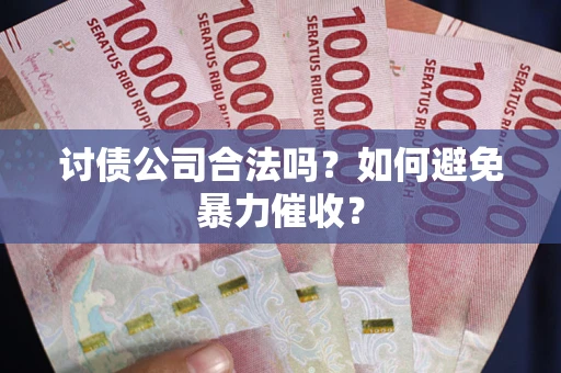 北京讨债公司合法吗？如何避免暴力催收？